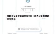 微聊天记录管家软件安全吗（聊天记录数据管家可信么）