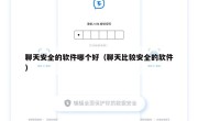 聊天安全的软件哪个好（聊天比较安全的软件）