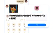 ai聊天是免费的吗安全吗（ai聊天助手怎么打开）