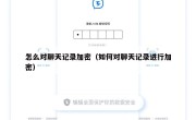 怎么对聊天记录加密（如何对聊天记录进行加密）