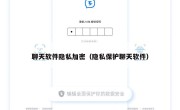 聊天软件隐私加密（隐私保护聊天软件）