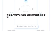 微信个人聊天可以加密（微信聊天能不能加密码）