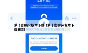 萝卜密聊pc版本下载（萝卜密聊pc版本下载安装）