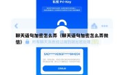 聊天语句加密怎么弄（聊天语句加密怎么弄微信）