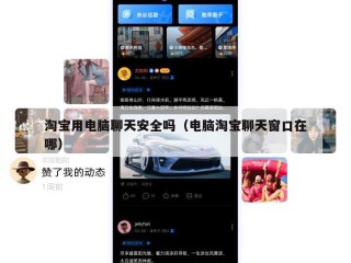 淘宝用电脑聊天安全吗（电脑淘宝聊天窗口在哪）