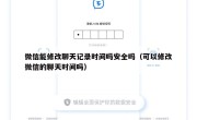 微信能修改聊天记录时间吗安全吗（可以修改微信的聊天时间吗）