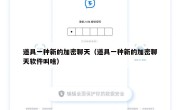 道具一种新的加密聊天（道具一种新的加密聊天软件叫啥）