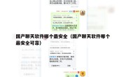 国产聊天软件哪个最安全（国产聊天软件哪个最安全可靠）