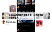 Enigma加密软件聊天官网（加密聊天软件哪个最火）