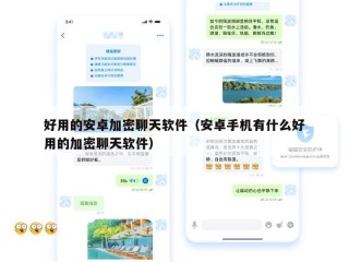好用的安卓加密聊天软件（安卓手机有什么好用的加密聊天软件）