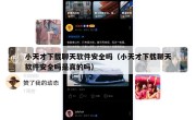 小天才下载聊天软件安全吗（小天才下载聊天软件安全吗是真的吗）