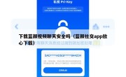 下载蓝颜视频聊天安全吗（蓝颜社交app放心下载）