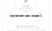 手机下载不到萝卜密聊（手机版萝卜）