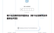 哪个社交聊天软件最安全（哪个社交聊天软件最安全可靠）
