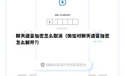 聊天语音加密怎么取消（微信对聊天语音加密怎么解开?）