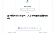 九子聊天软件安全吗（九子聊天软件安全吗知乎）