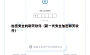 加密安全的聊天软件（新一代安全加密聊天软件）