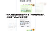 聊天文件能删吗安全吗知乎（聊天记录里的文件删除了对方还能看到吗）