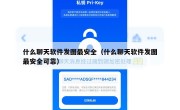 什么聊天软件发图最安全（什么聊天软件发图最安全可靠）