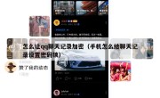 怎么让qq聊天记录加密（手机怎么给聊天记录设置密码锁）