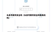 头条号聊天安全吗（头条号聊天安全吗是真的吗）