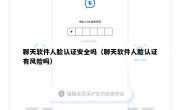 聊天软件人脸认证安全吗（聊天软件人脸认证有风险吗）