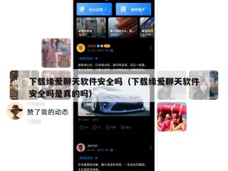 下载缘爱聊天软件安全吗（下载缘爱聊天软件安全吗是真的吗）