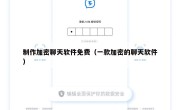 制作加密聊天软件免费（一款加密的聊天软件）