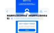 微信聊天记录怎样安全（微信聊天记录的安全性）