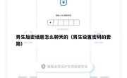男生加密话题怎么聊天的（男生设置密码的套路）