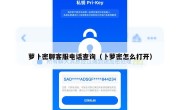 萝卜密聊客服电话查询（卜萝密怎么打开）
