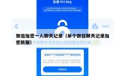 微信加密一人聊天记录（单个微信聊天记录加密新版）