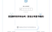 首信聊天软件安全吗（首信公司是干嘛的）