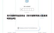 支付宝聊天信息安全（支付宝聊天别人能查到吗安全吗）
