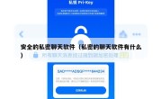 安全的私密聊天软件（私密的聊天软件有什么）