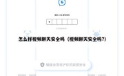 怎么样视频聊天安全吗（视频聊天安全吗?）