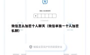 微信怎么加密个人聊天（微信单独一个人加密私聊）