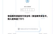 微信聊天到底安不安全吗（微信聊天安全不,别人能知道了不?）