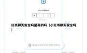 红书聊天安全吗是真的吗（小红书聊天安全吗）