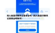 找人拍蛋仔聊天记录安全吗（找人拍蛋仔聊天记录安全吗知乎）