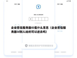 企业密信服务器ID是什么意思（企业密信服务器id别人给的可以进去吗）