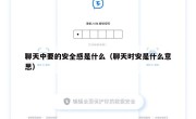 聊天中要的安全感是什么（聊天时安是什么意思）