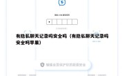 有隐私聊天记录吗安全吗（有隐私聊天记录吗安全吗苹果）