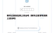 聊天记录放在网上安全吗（聊天记录发布到网上违法吗）