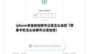 iphone单独微信聊天记录怎么加密（苹果手机怎么给聊天记录加密）