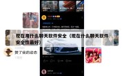 现在用什么聊天软件安全（现在什么聊天软件安全性最好）