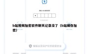 b站视频加密软件聊天记录没了（b站缓存加密）