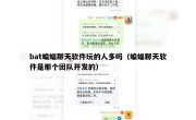 bat蝙蝠聊天软件玩的人多吗（蝙蝠聊天软件是那个团队开发的）