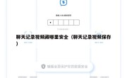聊天记录视频藏哪里安全（聊天记录视频保存）
