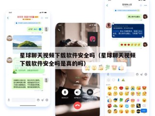 星球聊天视频下载软件安全吗（星球聊天视频下载软件安全吗是真的吗）